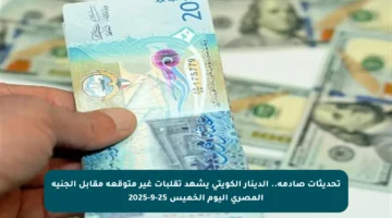 تحديثات صادمة.. الدينار الكويتي يشهد تقلبات غير متوقعة مقابل الجنيه المصري اليوم الخميس 25-9-2025